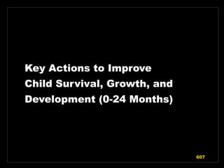 Key Actions to Improve
Child Survival, Growth, and
Development (0-24 Months)
607
 