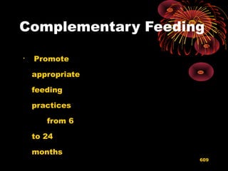 Complementary Feeding

Promote
appropriate
feeding
practices
from 6
to 24
months
609
 