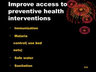 Improve access to
preventive health
interventions

Immunization

Malaria
control( use bed
nets)

Safe water

Sanitation 612
 
