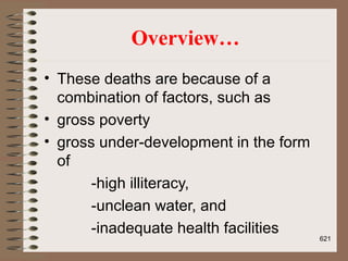 Overview…
• These deaths are because of a
combination of factors, such as
• gross poverty
• gross under-development in the form
of
-high illiteracy,
-unclean water, and
-inadequate health facilities
621
 