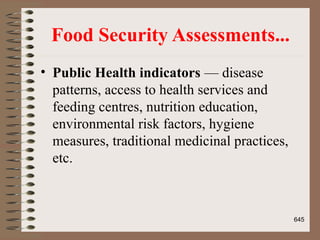 Food Security Assessments...
• Public Health indicators — disease
patterns, access to health services and
feeding centres, nutrition education,
environmental risk factors, hygiene
measures, traditional medicinal practices,
etc.
645
 