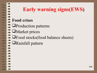 Early warning signs(EWS)
Food crises
Production patterns
Market prices
Food stocks(food balance sheets)
Rainfall pattern
649
 
