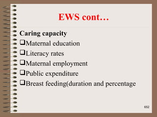 EWS cont…
Caring capacity
Maternal education
Literacy rates
Maternal employment
Public expenditure
Breast feeding(duration and percentage
652
 