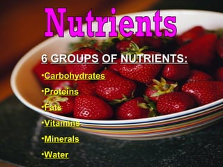 66 GROUPSGROUPS OFOF NUTRIENTS:NUTRIENTS:
•CarbohydratesCarbohydrates
•ProteinsProteins
•FatsFats
•VitaminsVitamins
•MineralsMinerals
•WaterWater
 