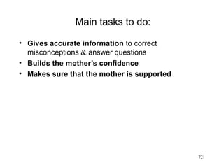 Main tasks to do:
• Gives accurate information to correct
misconceptions & answer questions
• Builds the mother’s confidence
• Makes sure that the mother is supported
721
 