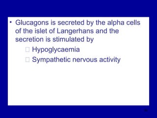 • Glucagons is secreted by the alpha cells
of the islet of Langerhans and the
secretion is stimulated by
Š Hypoglycaemia
Š Sympathetic nervous activity
90
 
