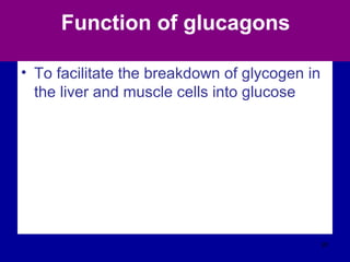 Function of glucagons
• To facilitate the breakdown of glycogen in
the liver and muscle cells into glucose
91
 