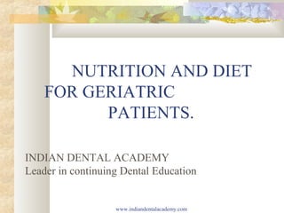 NUTRITION AND DIET
FOR GERIATRIC
PATIENTS.
INDIAN DENTAL ACADEMY
Leader in continuing Dental Education
www.indiandentalacademy.com
 