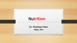 Nutrition
Dr. Mushtaq Khan
MBBS, MPH
 