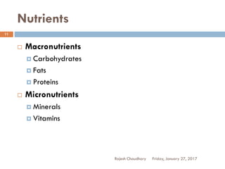 Nutrients
Rajesh Chaudhary
11
 Macronutrients
 Carbohydrates
 Fats
 Proteins
 Micronutrients
 Minerals
 Vitamins
Friday, January 27, 2017
 