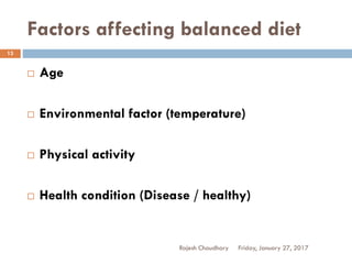Factors affecting balanced diet
Rajesh Chaudhary
13
 Age
 Environmental factor (temperature)
 Physical activity
 Health condition (Disease / healthy)
Friday, January 27, 2017
 