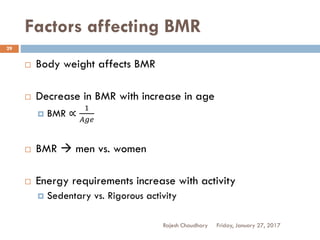 Factors affecting BMR
Rajesh Chaudhary
29
 Body weight affects BMR
 Decrease in BMR with increase in age
 BMR ∝
1
𝐴𝑔𝑒
 BMR  men vs. women
 Energy requirements increase with activity
 Sedentary vs. Rigorous activity
Friday, January 27, 2017
 