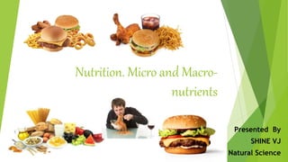 Nutrition. Micro and Macro-
nutrients
Presented By
SHINE VJ
Natural Science
 