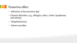 Protective effect
• Infection; it has secretory IgA
• Chronic disorders, e.g., allergies, celiac, crohn, lymphoma,
and obesity
• Hospitalizations
• Infant mortality
 