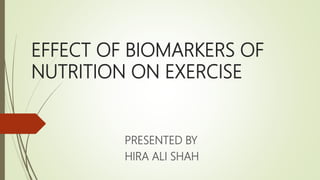 EFFECT OF BIOMARKERS OF
NUTRITION ON EXERCISE
PRESENTED BY
HIRA ALI SHAH
 