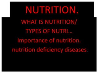NUTRITION.
WHAT IS NUTRITION/
TYPES OF NUTRI…
Importance of nutrition.
nutrition deficiency diseases.
 