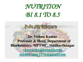 NUTRITION
BI 8.1 TO 8.5
Dr. Vishnu Kumar
Professor & Head, Department of
Biochemistry, MPTMC, Siddharthnagar
vkawasthi@hotmail.com
madhwapur1976@gmail.com
 