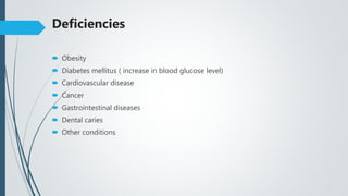 Deficiencies
 Obesity
 Diabetes mellitus ( increase in blood glucose level)
 Cardiovascular disease
 Cancer
 Gastrointestinal diseases
 Dental caries
 Other conditions
 
