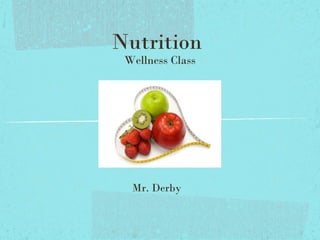 Nutrition
Wellness Class
Mr. Derby
 