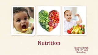 Nutrition
Niharika Singh
MPT -2nd year
Neurology
 