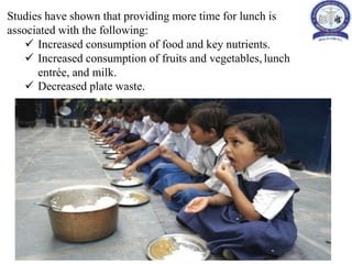 Studies have shown that providing more time for lunch is
associated with the following:
 Increased consumption of food and key nutrients.
 Increased consumption of fruits and vegetables, lunch
entrée, and milk.
 Decreased plate waste.
 