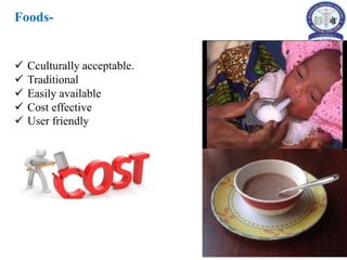 Foods-
 Cculturally acceptable.
 Traditional
 Easily available
 Cost effective
 User friendly
 