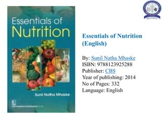 Essentials of Nutrition
(English)
By: Sunil Natha Mhaske
ISBN: 9788123925288
Publisher: CBS
Year of publishing: 2014
No of Pages: 332
Language: English
 