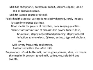 Milk has phosphorus, potassium, cobalt, sodium, copper, iodine
and all known minerals.
Milk fat is good source of retinol....