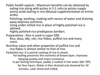 Public health aspects : Maximum benefits can be obtained by
eating rice along with pulses in 5:1 ratio as pulses supply
am...