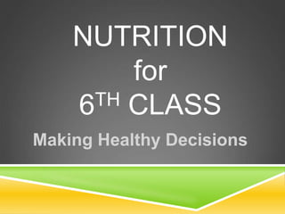 NUTRITION
for
6TH CLASS
Making Healthy Decisions
 