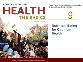 9
PowerPoint® Lecture Outlines prepared by
Dr. Lana Zinger, QCC  CUNY
Copyright © 2009 Pearson Education, Inc., publishing as Benjamin Cummings.
Nutrition: Eating
for Optimum
Health
 