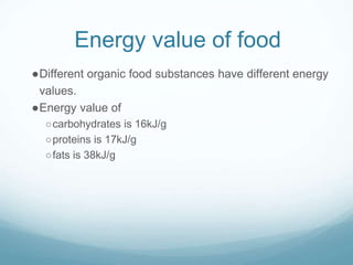 Energy value of food
●Different organic food substances have different energy
values.
●Energy value of
○carbohydrates is 16kJ/g
○proteins is 17kJ/g
○fats is 38kJ/g
 