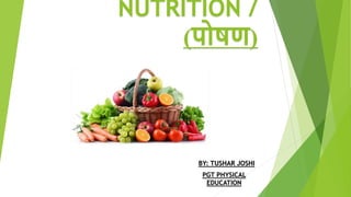 NUTRITION /
(पोषण)
BY: TUSHAR JOSHI
PGT PHYSICAL
EDUCATION
 