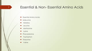 7 Essential & Non- Essential Amino Acids
 Essential Amino Acids:
 Isoleucine
 Histidine
 Leucine
 Methionine
 Lysine
 Phenylalanine
 Tryptophan
 Threonine
 Valine
 