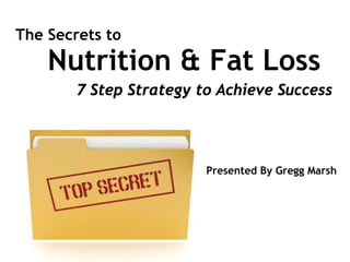 The Secrets to
    Nutrition & Fat Loss
        7 Step Strategy to Achieve Success




                         Presented By Gregg Marsh
 