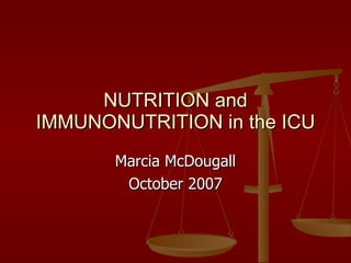 NUTRITION and IMMUNONUTRITION in the ICU Marcia McDougall October 2007 