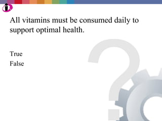 All vitamins must be consumed daily to




                     ?
support optimal health.

True
False
 
