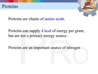 Proteins

   Proteins are chains of amino acids.




        P RO
   Proteins can supply 4 kcal of energy per gram,
   but...