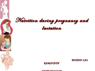 Nutrition during pregnancy and
Nutrition during pregnancy and
lactation
lactation
MOHAN LAL
MOHAN LAL
RAMAVATH
RAMAVATH
 