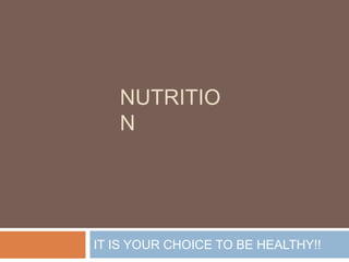 NUTRITIO
N

IT IS YOUR CHOICE TO BE HEALTHY!!

 
