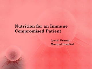 Nutrition for an Immune
Compromised Patient

               Jyothi Prasad
               Manipal Hospital
 