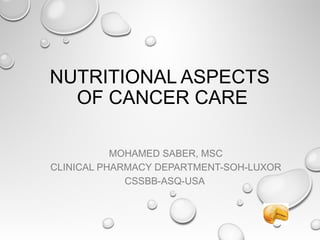 NUTRITIONAL ASPECTS
OF CANCER CARE
MOHAMED SABER, MSC
CLINICAL PHARMACY DEPARTMENT-SOH-LUXOR
CSSBB-ASQ-USA
 