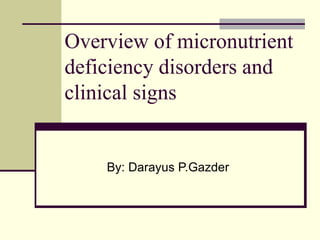 Overview of micronutrient
deficiency disorders and
clinical signs
By: Darayus P.Gazder
 