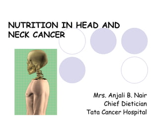 Mrs. Anjali B. Nair Chief Dietician Tata Cancer Hospital NUTRITION IN HEAD AND NECK CANCER  