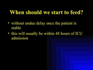 When should we start to feed? without undue delay once the patient is stable this will usually be within 48 hours of ICU admission 