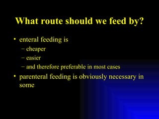 What route should we feed by? enteral feeding is cheaper easier and therefore preferable in most cases parenteral feeding is obviously necessary in some 