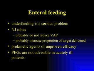 Enteral feeding underfeeding is a serious problem NJ tubes  probably do not reduce VAP probably increase proportion of target delivered prokinetic agents of unproven efficacy PEGs are not advisable in acutely ill patients 