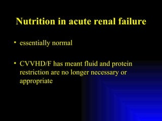 Nutrition in acute renal failure essentially normal CVVHD/F has meant fluid and protein restriction are no longer necessary or appropriate 