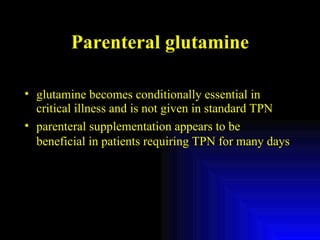Parenteral glutamine glutamine becomes conditionally essential in critical illness and is not given in standard TPN parenteral supplementation appears to be beneficial in patients requiring TPN for many days 