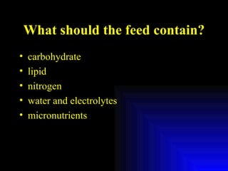 What should the feed contain? carbohydrate lipid nitrogen water and electrolytes micronutrients 